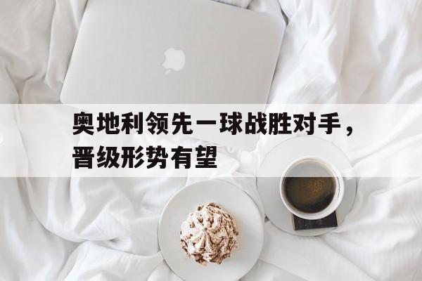 C7娱乐官网-关于奥地利领先一球战胜对手，晋级形势有望的信息